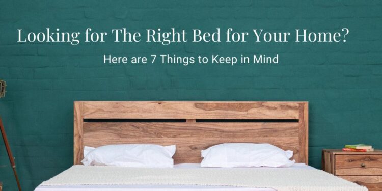 Looking for The Right Bed for Your Home? Here are 7 Things to Keep in Mind