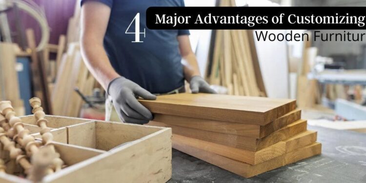 4 Major Advantages of Customizing Wooden Furniture